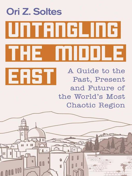 Title details for Untangling the Middle East: a Guide to the Past, Present, and Future of the World's Most Chaotic Region by Ori Z. Soltes - Available